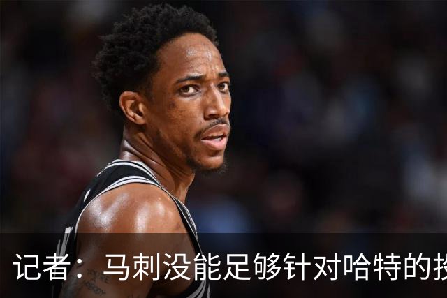 记者：马刺没能足够针对哈特的投射 反而被他的活力搅得天翻地覆